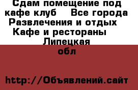 Сдам помещение под кафе,клуб. - Все города Развлечения и отдых » Кафе и рестораны   . Липецкая обл.